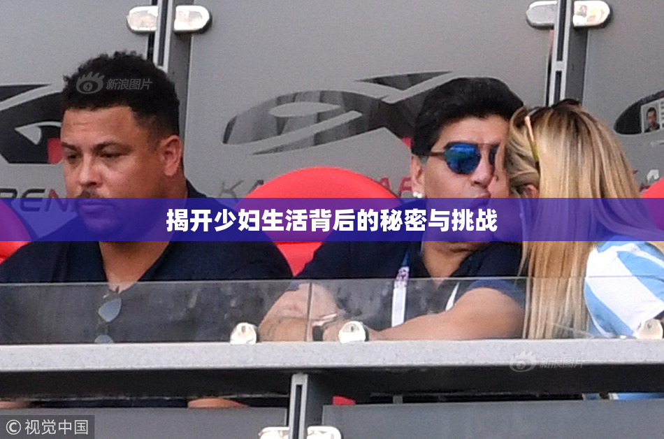 揭开少妇生活背后的秘密与挑战