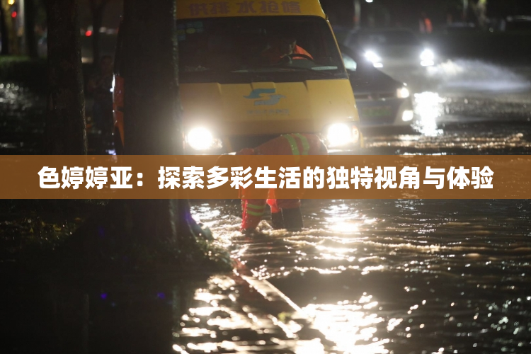 色婷婷亚：探索多彩生活的独特视角与体验