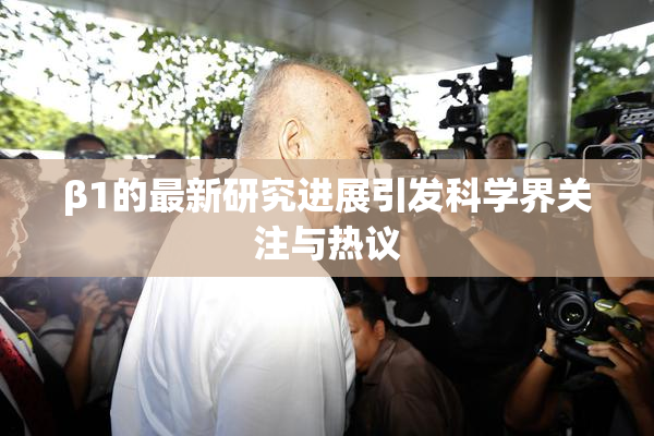 β1的最新研究进展引发科学界关注与热议