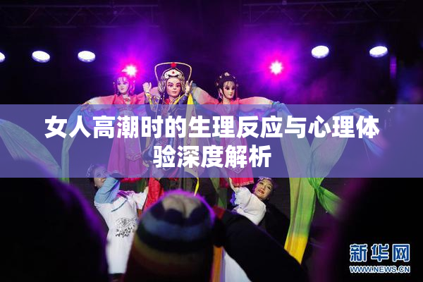 女人高潮时的生理反应与心理体验深度解析