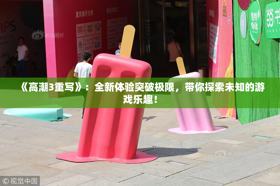 《高潮3重写》：全新体验突破极限，带你探索未知的游戏乐趣！