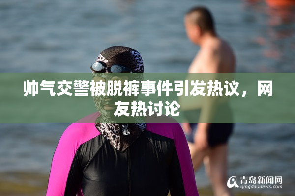 帅气交警被脱裤事件引发热议，网友热讨论