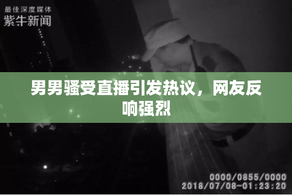 男男骚受直播引发热议，网友反响强烈