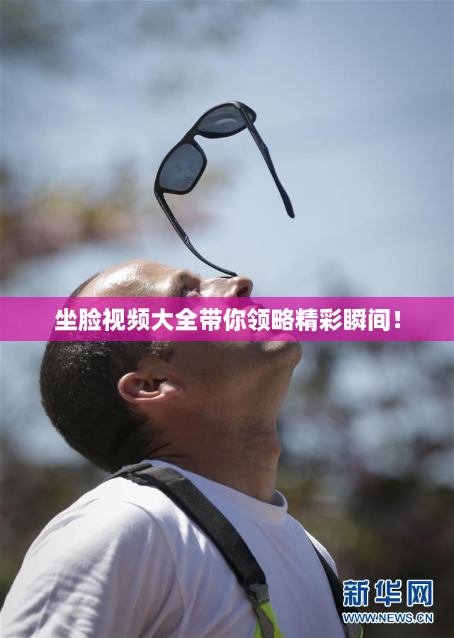 坐脸视频大全带你领略精彩瞬间！