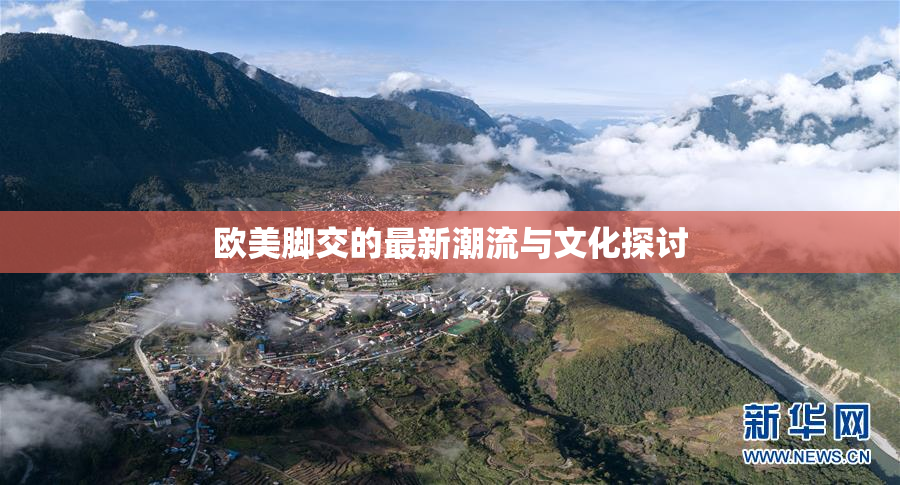 欧美脚交的最新潮流与文化探讨