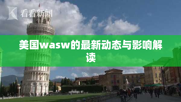 美国wasw的最新动态与影响解读