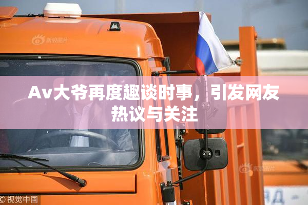 Av大爷再度趣谈时事，引发网友热议与关注