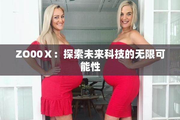 ZO00Ⅹ：探索未来科技的无限可能性