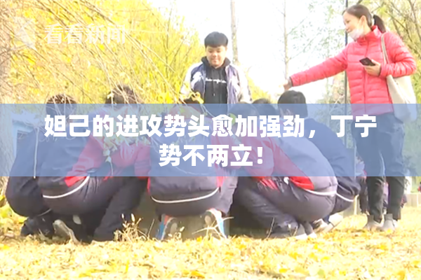 妲己的进攻势头愈加强劲，丁宁势不两立！
