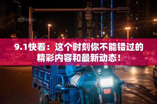 9.1快看：这个时刻你不能错过的精彩内容和最新动态！