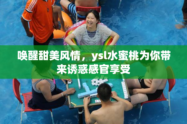 唤醒甜美风情，ysl水蜜桃为你带来诱惑感官享受