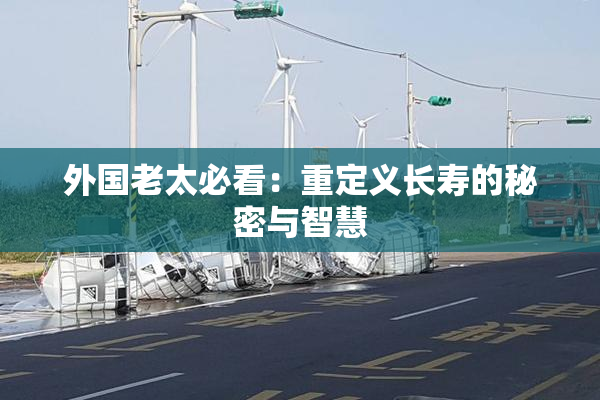 外国老太必看：重定义长寿的秘密与智慧