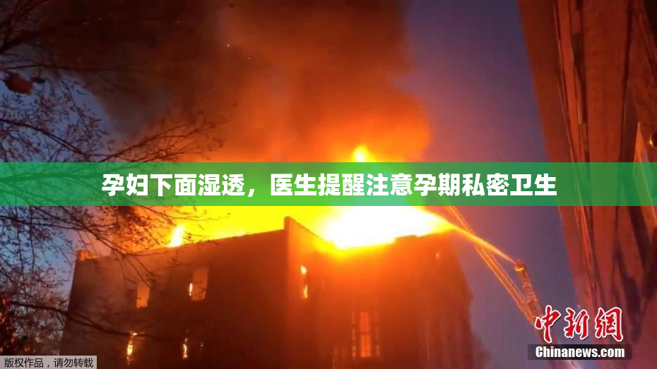 孕妇下面湿透，医生提醒注意孕期私密卫生