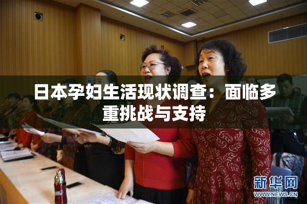 日本孕妇生活现状调查：面临多重挑战与支持