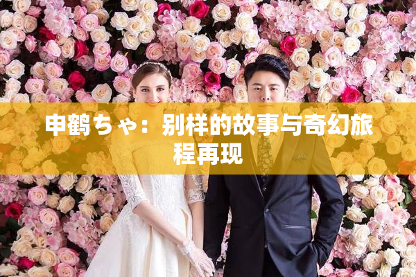 申鹤ちゃ：别样的故事与奇幻旅程再现