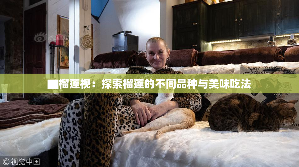 ▇榴莲视：探索榴莲的不同品种与美味吃法