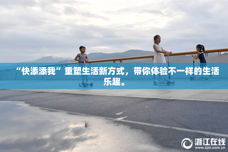 “快添添我”重塑生活新方式，带你体验不一样的生活乐趣。