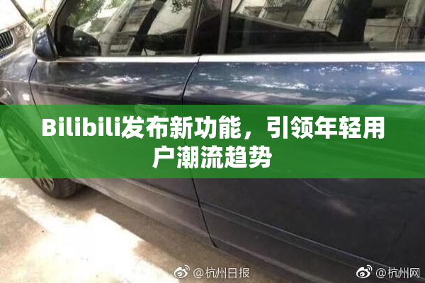 Bilibili发布新功能，引领年轻用户潮流趋势