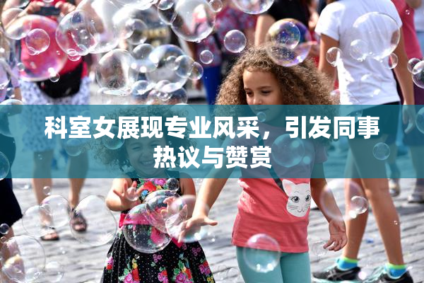 科室女展现专业风采，引发同事热议与赞赏