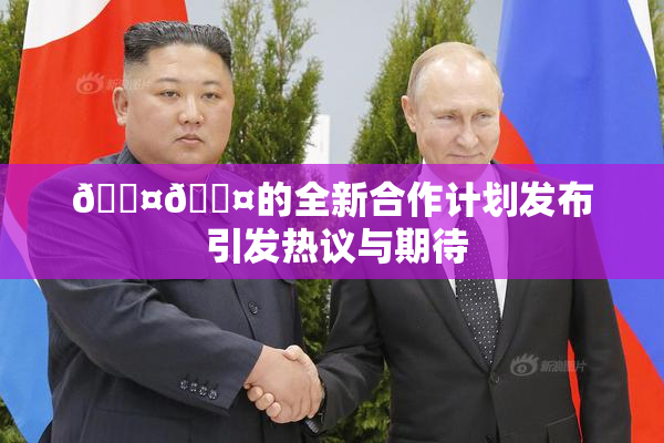 🐤🐤的全新合作计划发布 引发热议与期待