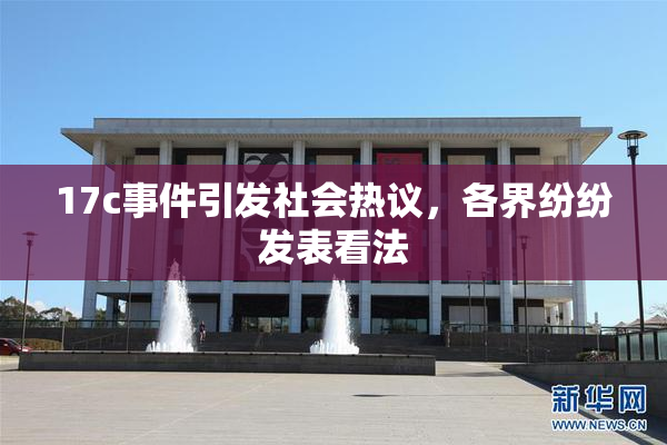 17c事件引发社会热议，各界纷纷发表看法