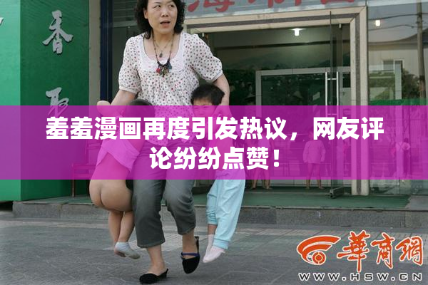 羞羞漫画再度引发热议，网友评论纷纷点赞！