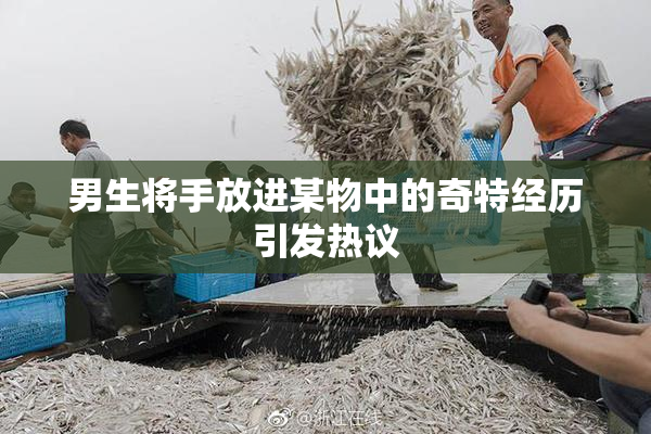 男生将手放进某物中的奇特经历引发热议