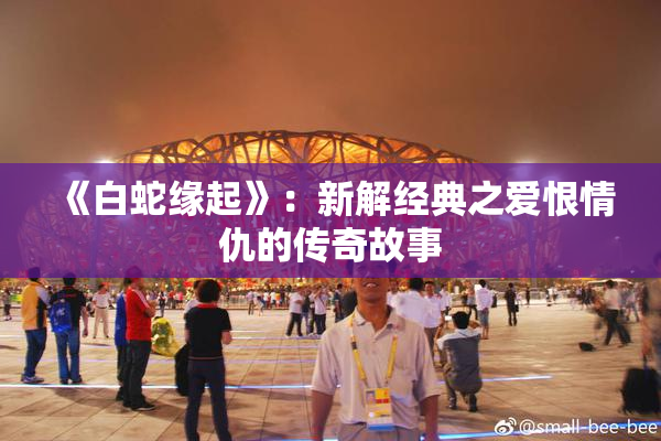 《白蛇缘起》：新解经典之爱恨情仇的传奇故事