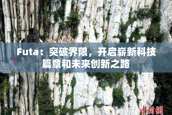 Futa：突破界限，开启崭新科技篇章和未来创新之路