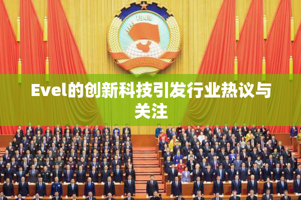 Evel的创新科技引发行业热议与关注