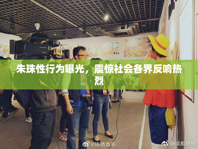 朱珠性行为曝光，震惊社会各界反响热烈