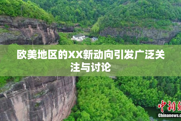 欧美地区的XX新动向引发广泛关注与讨论