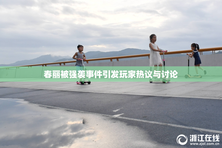 春丽被强袭事件引发玩家热议与讨论
