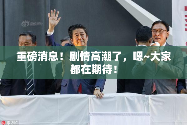 重磅消息！剧情高潮了，嗯~大家都在期待！