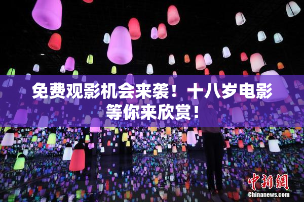 免费观影机会来袭！十八岁电影等你来欣赏！