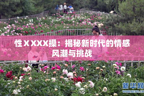 性ⅩXXX搡：揭秘新时代的情感风潮与挑战