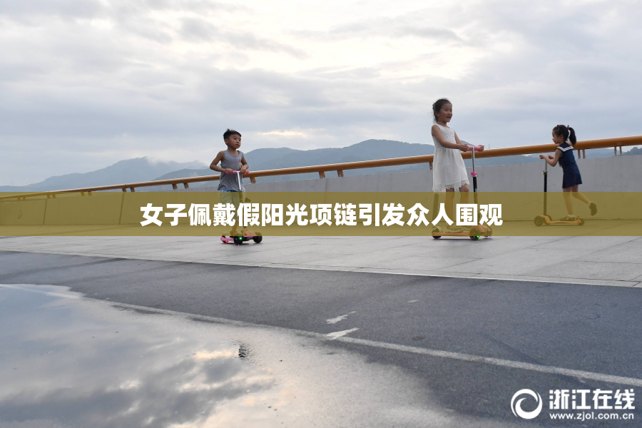 女子佩戴假阳光项链引发众人围观