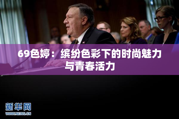 69色婷：缤纷色彩下的时尚魅力与青春活力