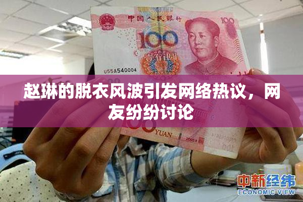赵琳的脱衣风波引发网络热议，网友纷纷讨论