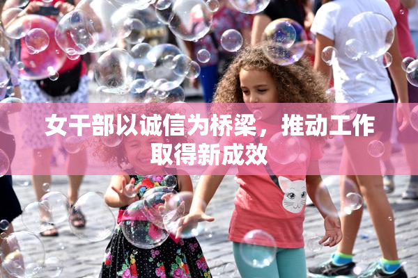 女干部以诚信为桥梁，推动工作取得新成效