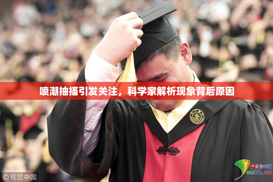 喷潮抽搐引发关注，科学家解析现象背后原因