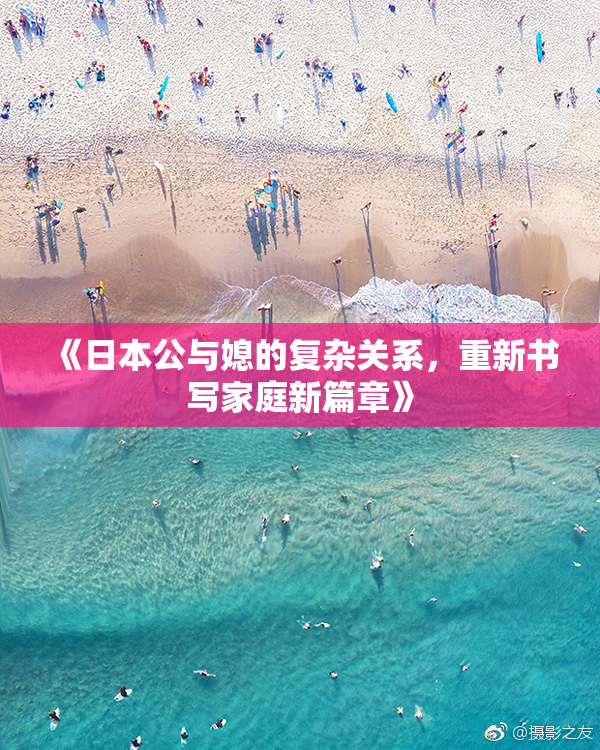 《日本公与媳的复杂关系，重新书写家庭新篇章》