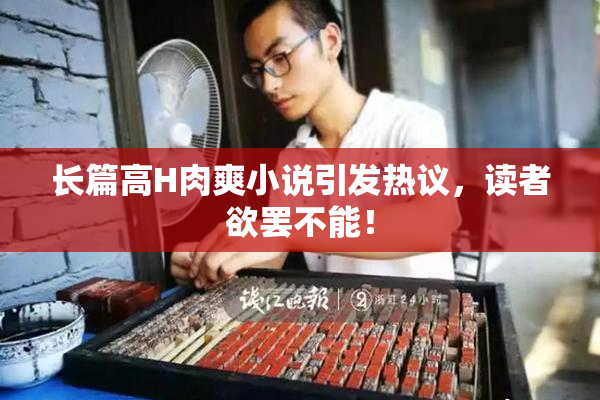 长篇高H肉爽小说引发热议，读者欲罢不能！