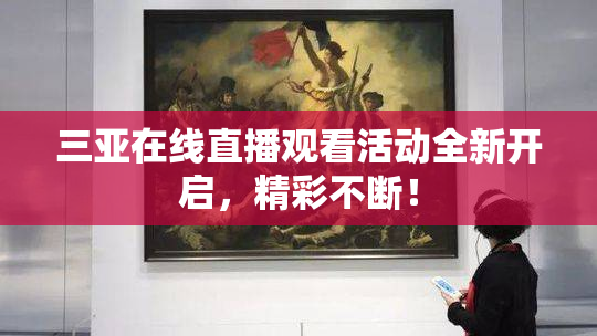 三亚在线直播观看活动全新开启，精彩不断！