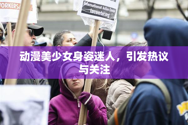 动漫美少女身姿迷人，引发热议与关注