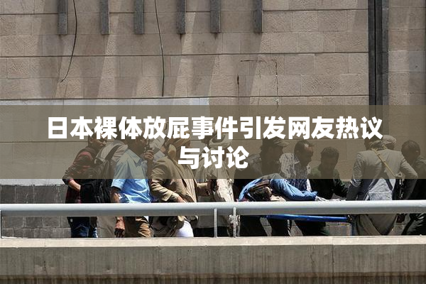 日本裸体放屁事件引发网友热议与讨论