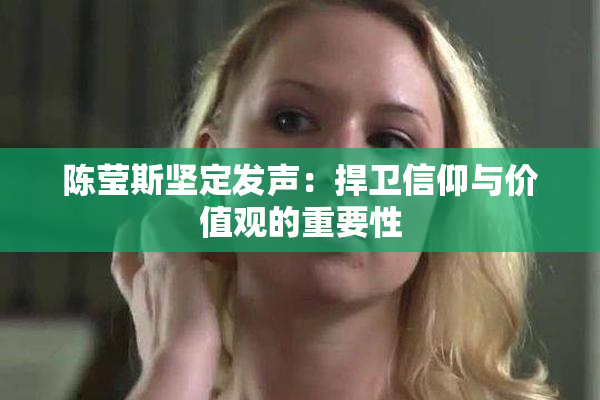 陈莹斯坚定发声：捍卫信仰与价值观的重要性