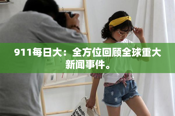 911每日大：全方位回顾全球重大新闻事件。