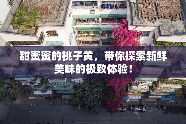 甜蜜蜜的桃子黄，带你探索新鲜美味的极致体验！