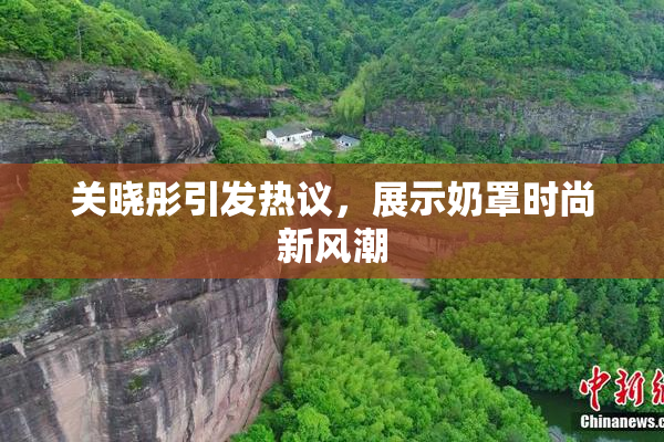 关晓彤引发热议，展示奶罩时尚新风潮